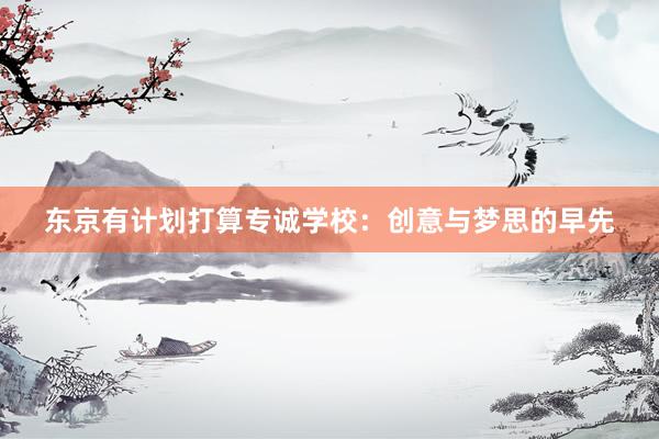 东京有计划打算专诚学校：创意与梦思的早先