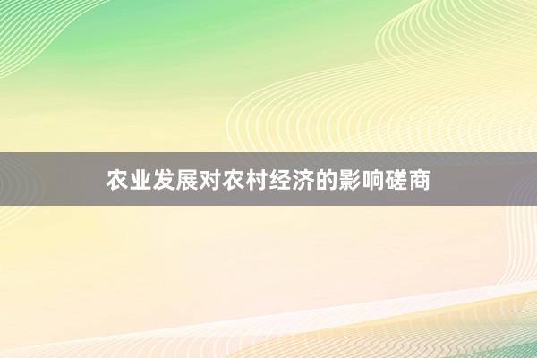 农业发展对农村经济的影响磋商