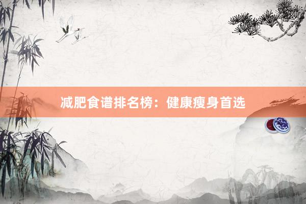 减肥食谱排名榜：健康瘦身首选