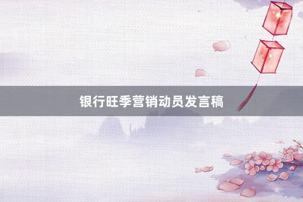 银行旺季营销动员发言稿